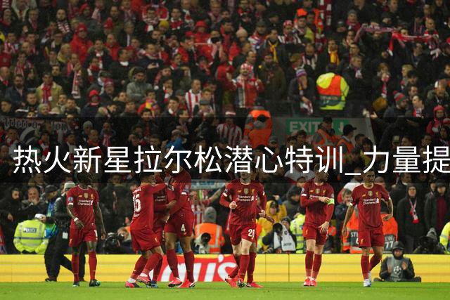 热火新星拉尔松潜心特训 力量提升备战新赛季